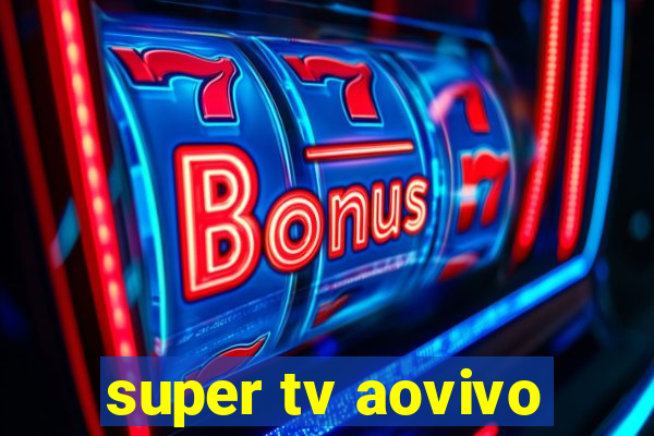 super tv aovivo